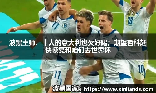 波黑主帅：十人的意大利也欠好踢；期望哲科赶快恢复和咱们去世界杯